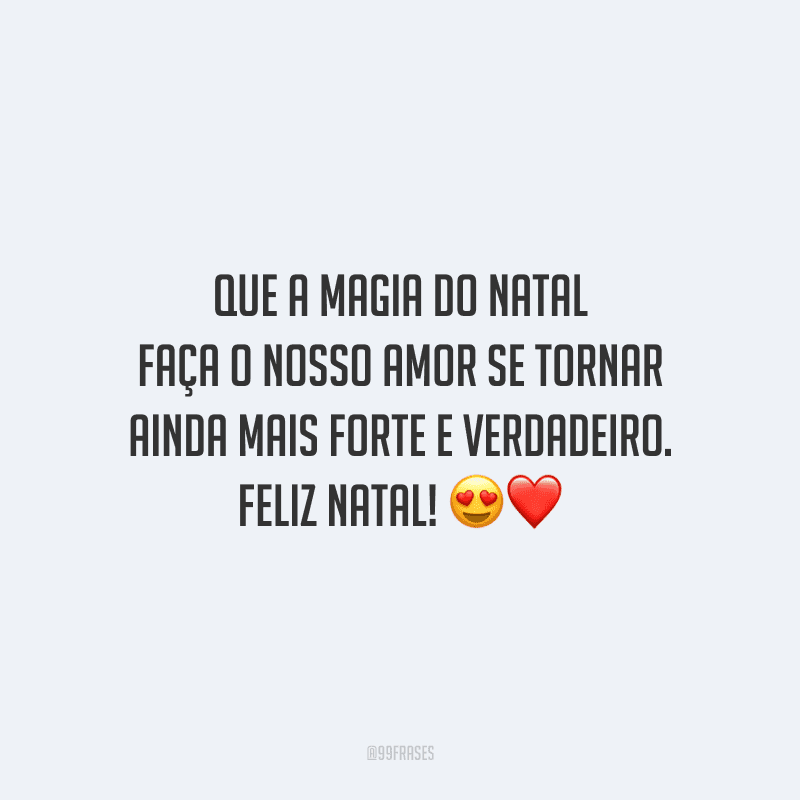 Que a magia do Natal faça o nosso amor se tornar ainda mais forte e verdadeiro. Feliz Natal!