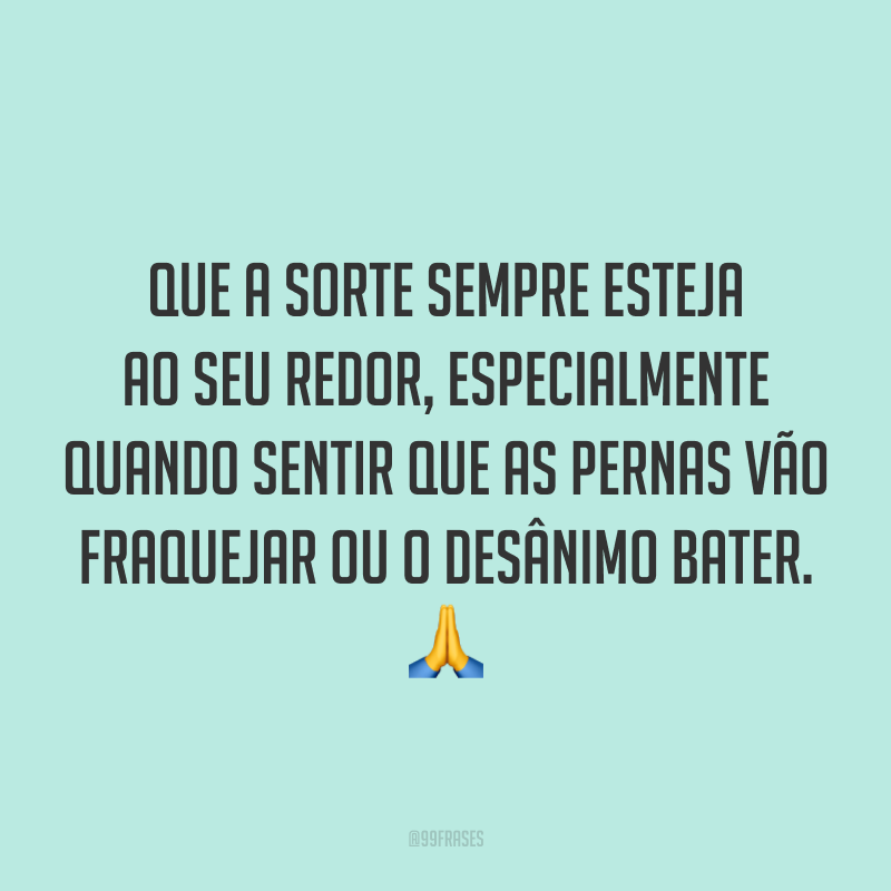 Que a sorte sempre esteja ao seu redor, especialmente quando sentir que as pernas vão fraquejar ou o desânimo bater. 🙏