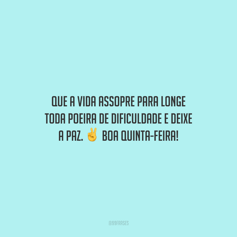 Que a vida assopre para longe toda poeira de dificuldade e deixe a paz. Boa quinta-feira! 