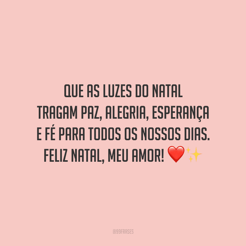 Que as luzes do Natal tragam paz, alegria, esperança e fé para todos os nossos dias. Feliz Natal, meu amor!