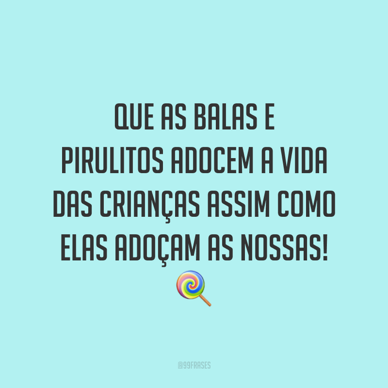 Que as balas e pirulitos adocem a vida das crianças assim como elas adoçam as nossas! 🍭