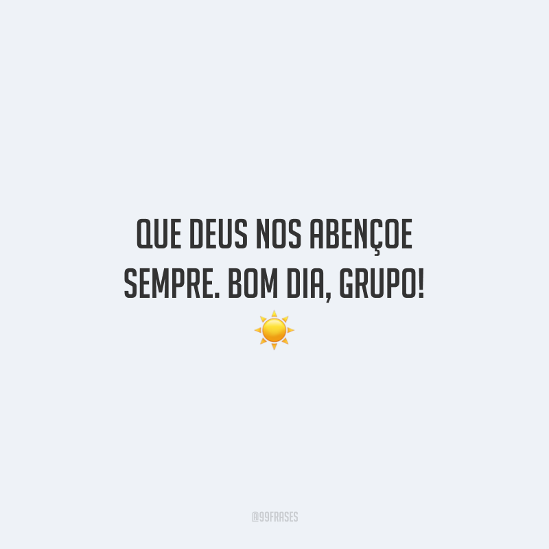 Que Deus nos abençoe sempre. Bom dia, grupo!