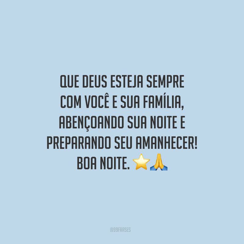 Que Deus esteja sempre com você e sua família, abençoando sua noite e preparando seu amanhecer! Boa noite.