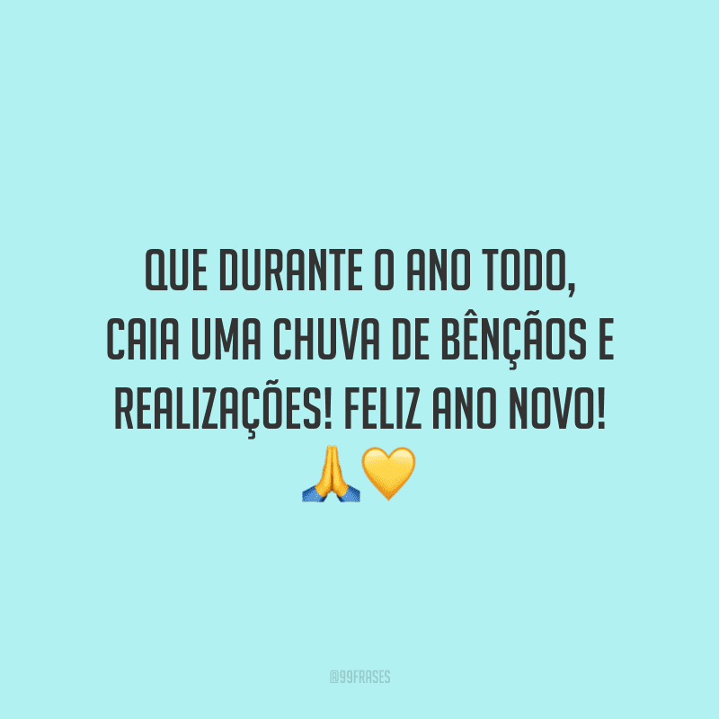 Que durante o ano todo, caia uma chuva de bênçãos e realizações! Feliz Ano Novo!