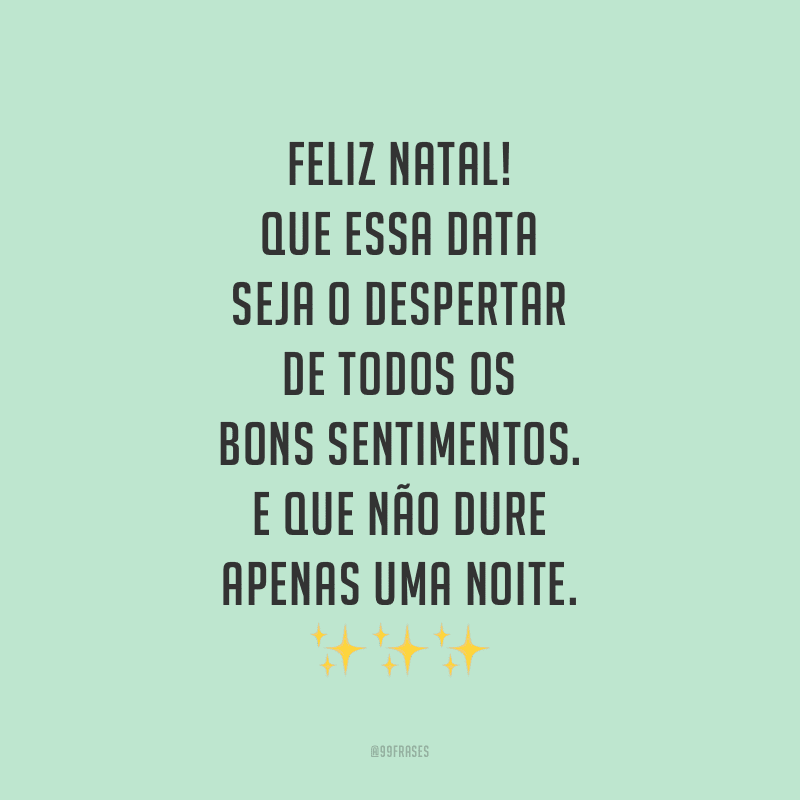 Feliz Natal! Que essa data seja o despertar de todos os bons sentimentos. E que não dure apenas uma noite.