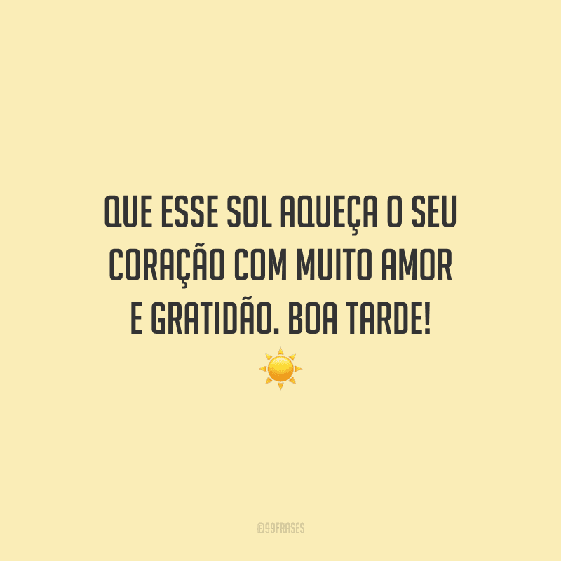 Que esse sol aqueça o seu coração com muito amor e gratidão. Boa tarde!