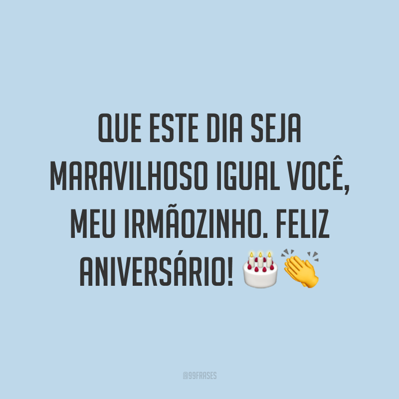 Que este dia seja maravilhoso igual você, meu irmãozinho. Feliz aniversário! 🎂👏