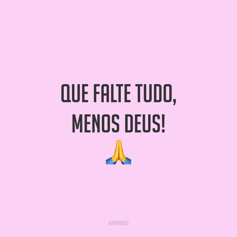 Que falte tudo, menos Deus! 🙏