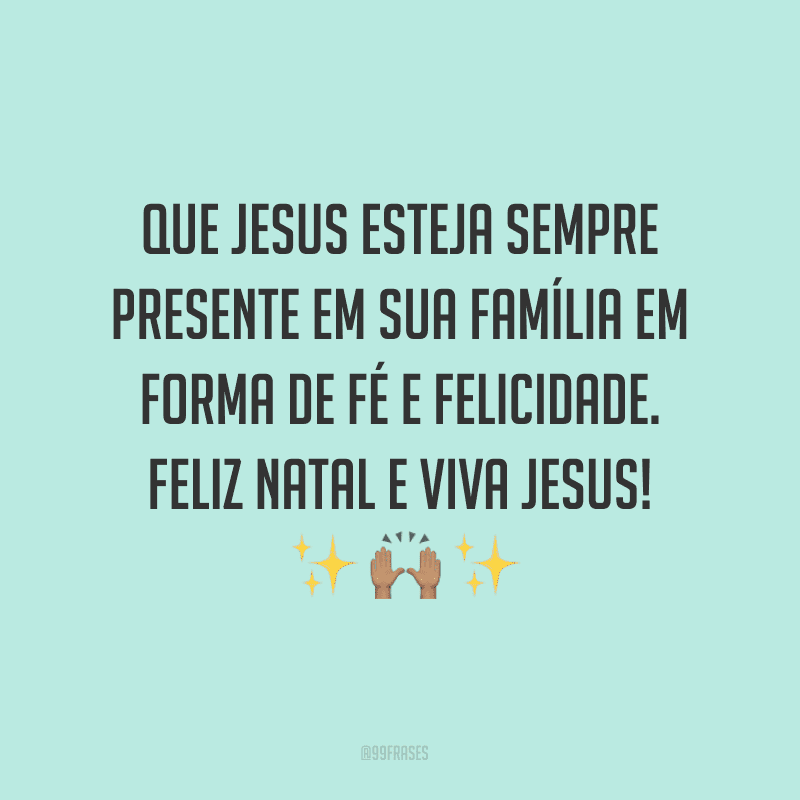 Que Jesus esteja sempre presente em sua família em forma de fé e felicidade. Feliz Natal e viva Jesus!