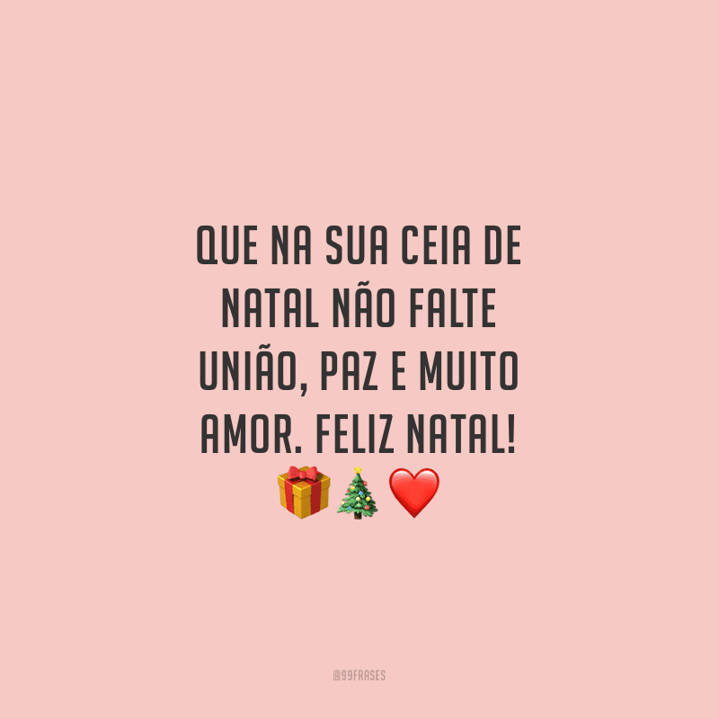 Que na sua ceia de Natal não falte união, paz e muito amor. Feliz Natal!