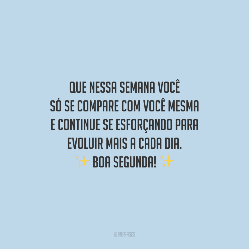 Que nessa semana você só se compare com você mesma e continue se esforçando para evoluir mais a cada dia. Boa segunda!
