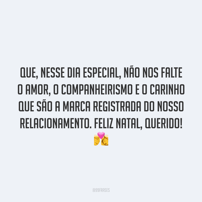 Que, nesse dia especial, não nos falte o amor, o companheirismo e o carinho que são a marca registrada do nosso relacionamento. Feliz Natal, querido!