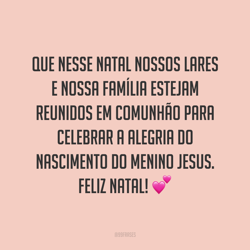 Que nesse Natal nossos lares e nossa família estejam reunidos em comunhão para celebrar a alegria do nascimento do Menino Jesus. Feliz Natal!