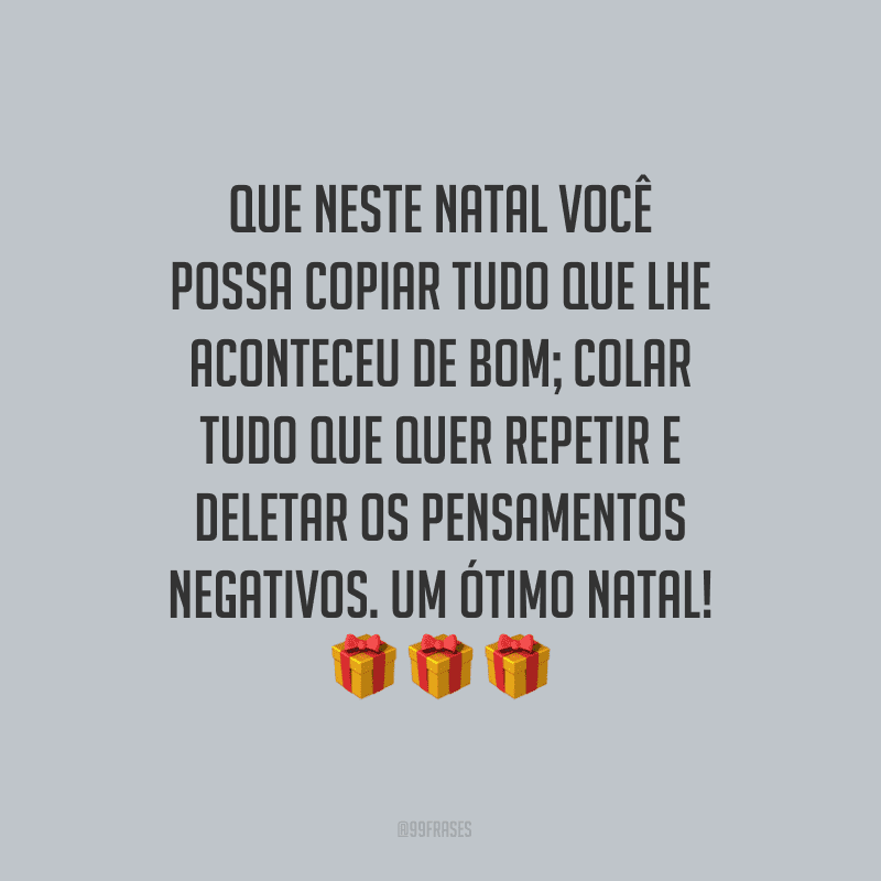 Que neste Natal você possa COPIAR tudo que lhe aconteceu de bom; COLAR tudo que quer repetir e DELETAR os pensamentos negativos. Um ótimo Natal!