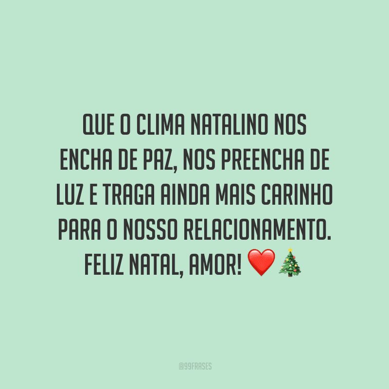 Que o clima natalino nos encha de paz, nos preencha de luz e traga ainda mais carinho para o nosso relacionamento. Feliz Natal, amor! 