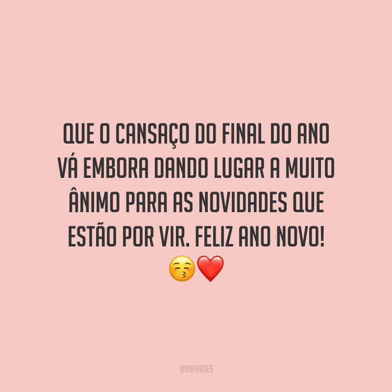 Que o cansaço do final do ano vá embora dando lugar a muito ânimo para as novidades que estão por vir. Feliz Ano Novo!
