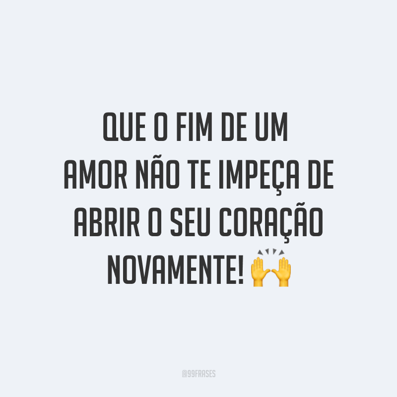 Que o fim de um amor não te impeça de abrir o seu coração novamente! ?