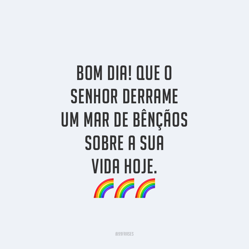 Bom dia! Que o Senhor derrame um mar de bênçãos sobre a sua vida hoje.