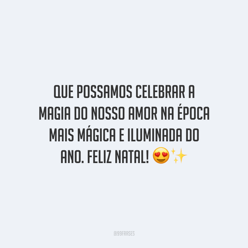 Que possamos celebrar a magia do nosso amor na época mais mágica e iluminada do ano. Feliz Natal!