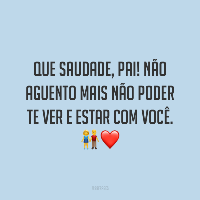 Que saudade, pai! Não aguento mais não poder te ver e estar com você. 👫❤️