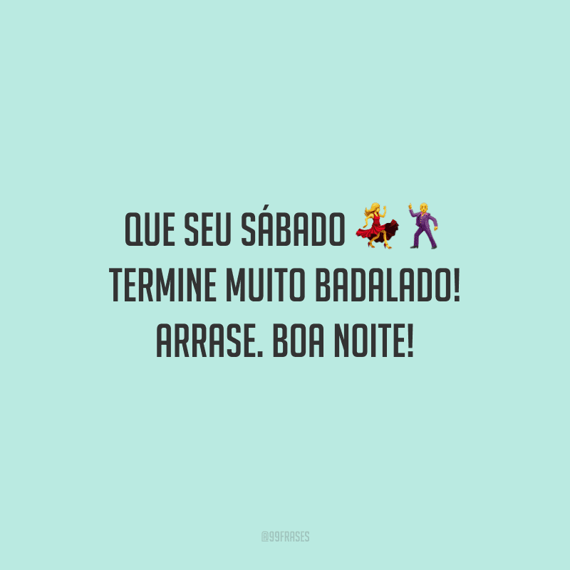 Que seu sábado termine muito badalado! Arrase. Boa noite!