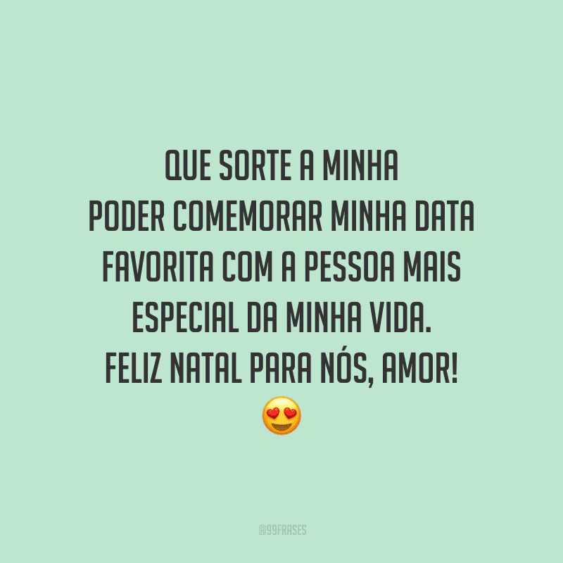 Que sorte a minha poder comemorar minha data favorita com a pessoa mais especial da minha vida. Feliz Natal para nós, amor! 