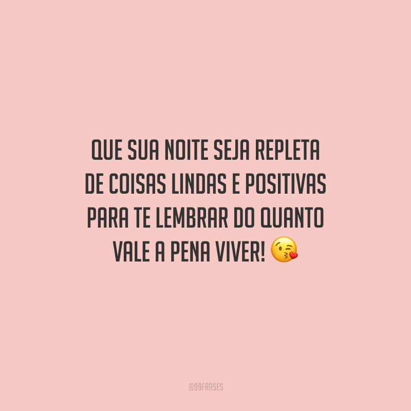 Que sua noite seja repleta de coisas lindas e positivas para te lembrar do quanto vale a pena viver! 
