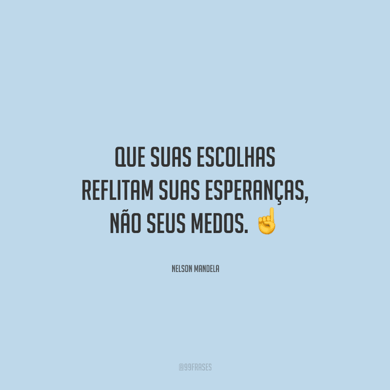 Que suas escolhas reflitam suas esperanças, não seus medos. 