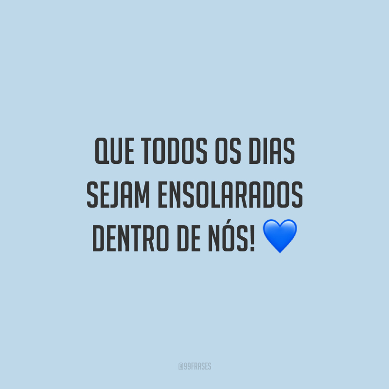 Que todos os dias sejam ensolarados dentro de nós!