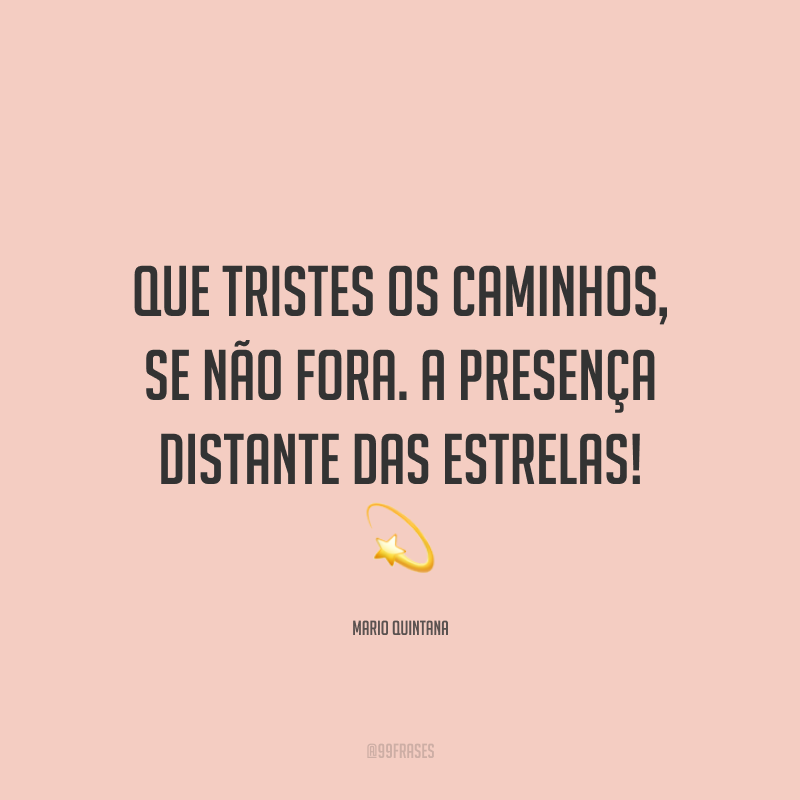 Que tristes os caminhos, se não fora. A presença distante das estrelas! ?