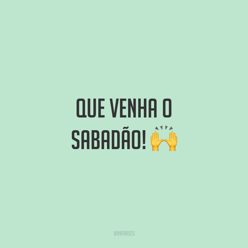 Que venha o sabadão! 🙌