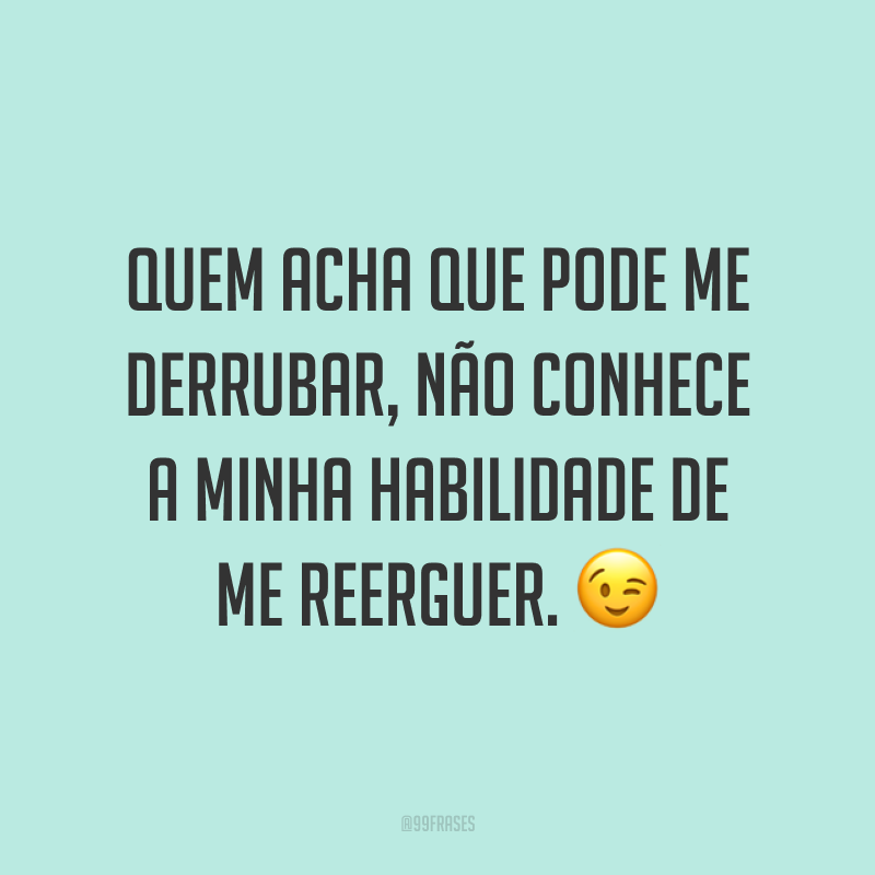 Quem acha que pode me derrubar, não conhece a minha habilidade de me reerguer. ?