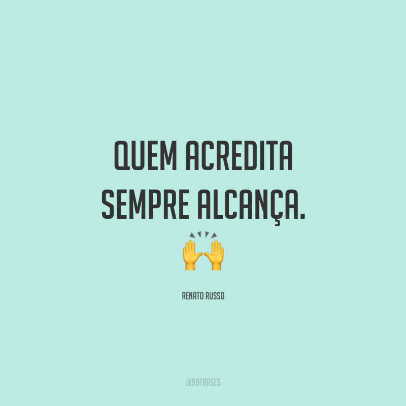 Quem acredita sempre alcança. ?