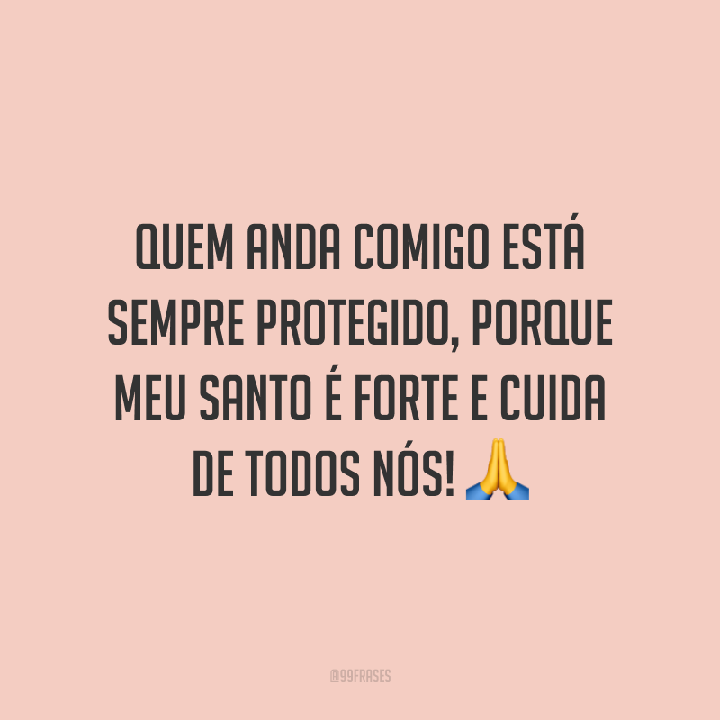 Quem anda comigo está sempre protegido, porque meu santo é forte e cuida de todos nós!