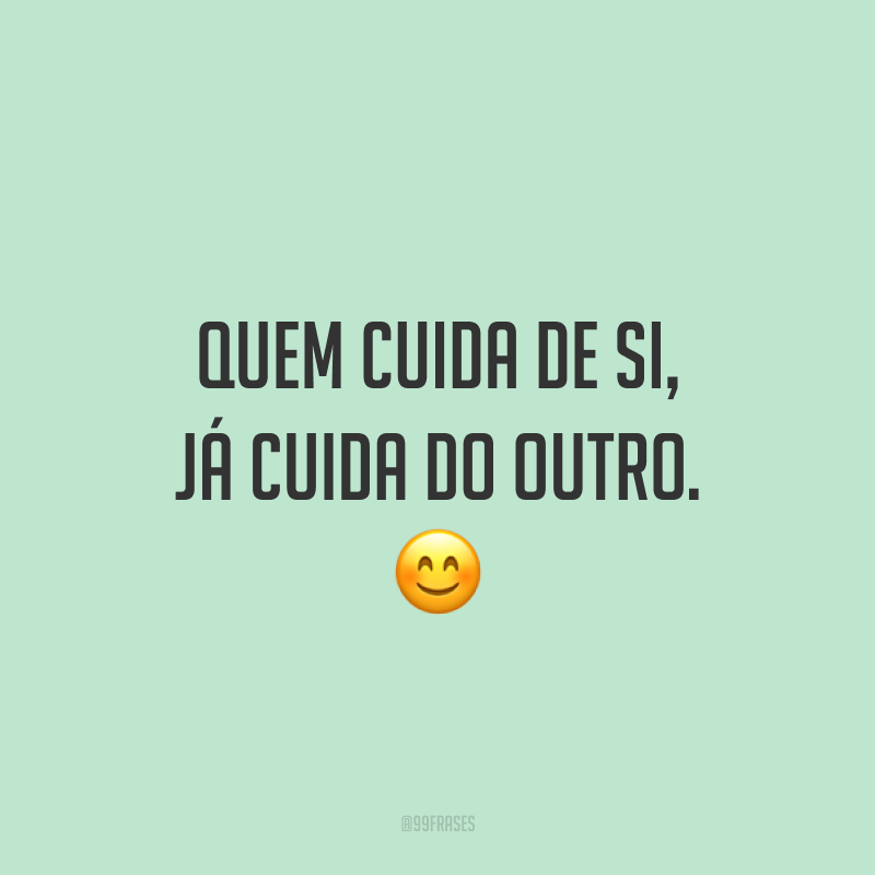 Quem cuida de si, já cuida do outro. 😊