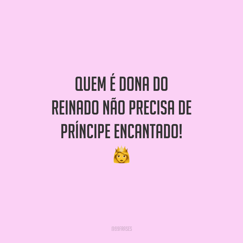 Quem é dona do reinado não precisa de príncipe encantado!