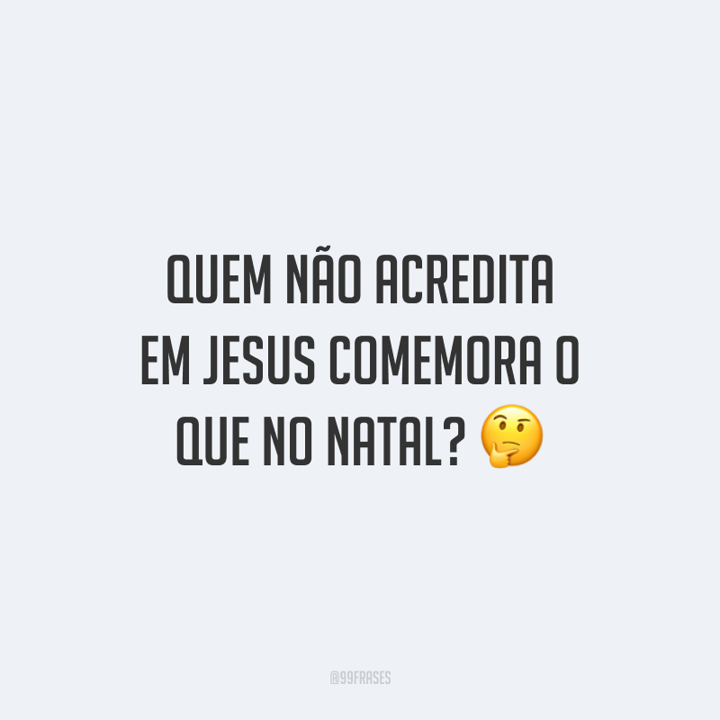 Quem não acredita em Jesus comemora o que no Natal?