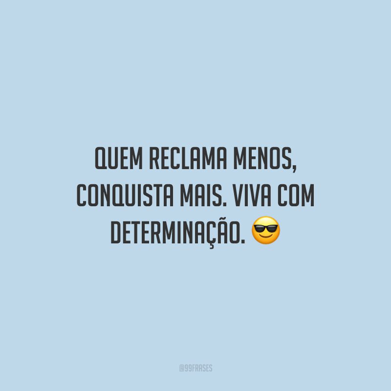 Quem reclama menos, conquista mais. Viva com determinação.