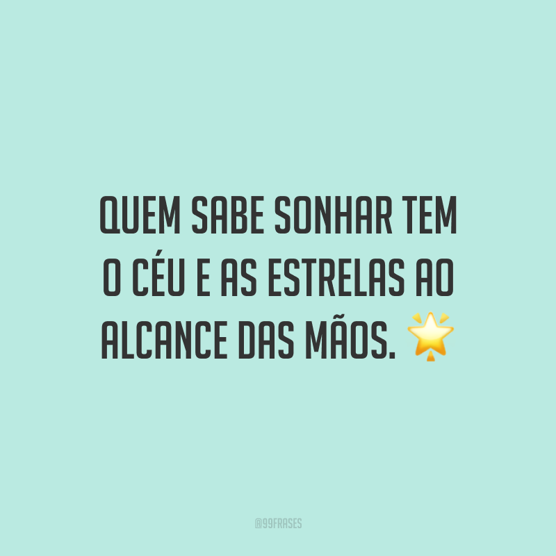 Quem sabe sonhar tem o céu e as estrelas ao alcance das mãos. ?