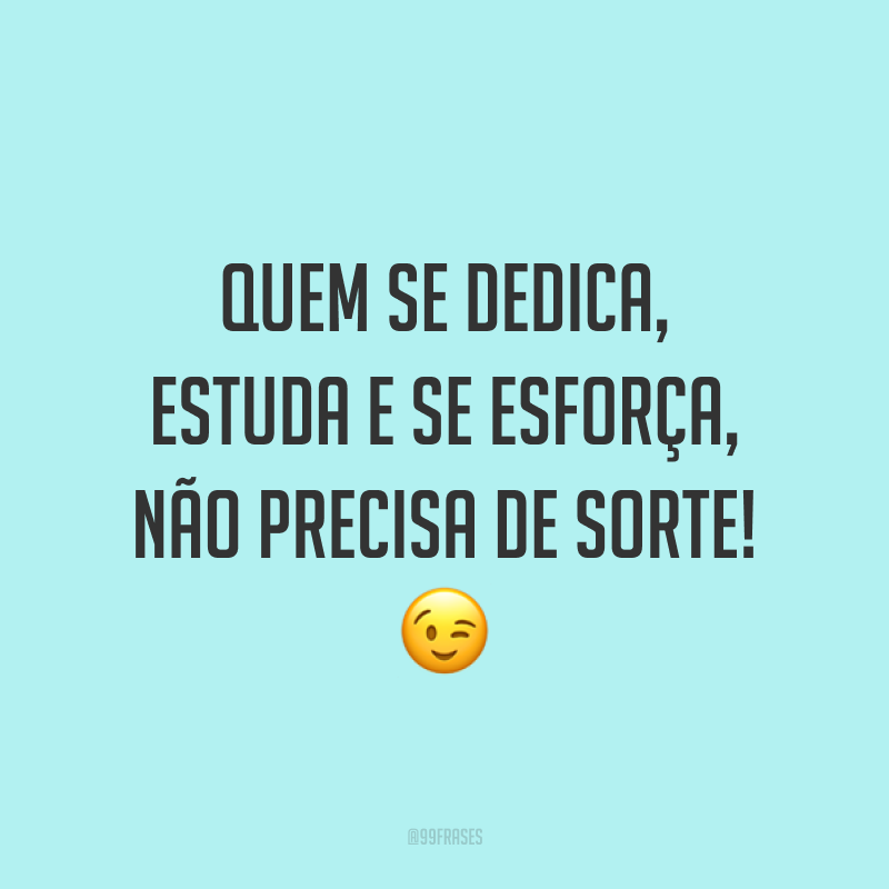 Quem se dedica, estuda e se esforça, não precisa de sorte! 😉