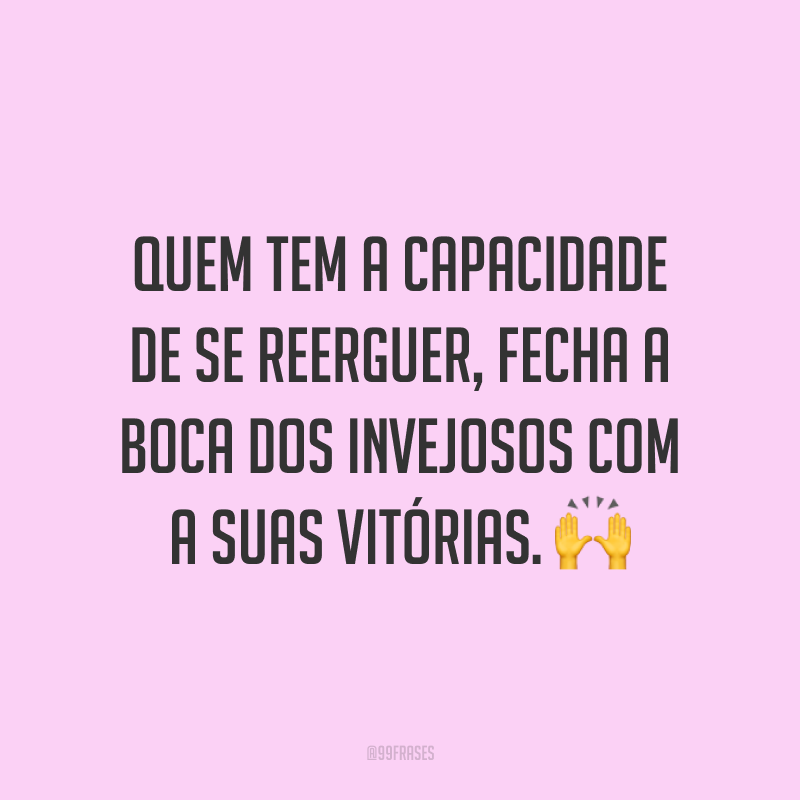 Quem tem a capacidade de se reerguer, fecha a boca dos invejosos com a suas vitórias. 🙌
