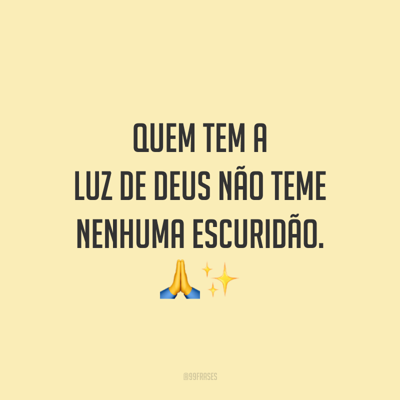 Quem tem a luz de Deus não teme nenhuma escuridão.