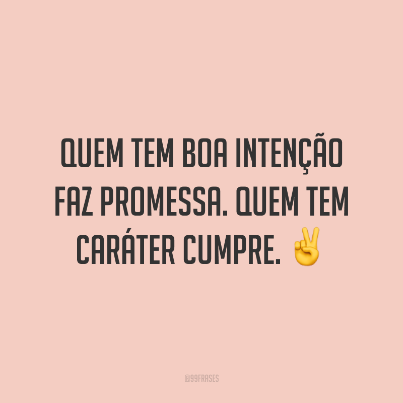 Quem tem boa intenção faz promessa. Quem tem caráter cumpre. ✌️
