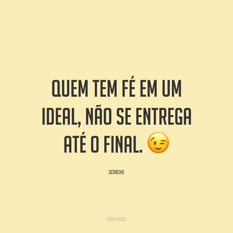 Quem tem fé em um ideal, não se entrega até o final. 😉