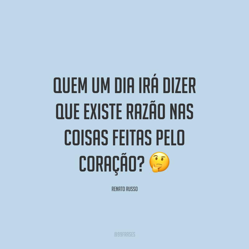 Quem um dia irá dizer que existe razão nas coisas feitas pelo coração? ?