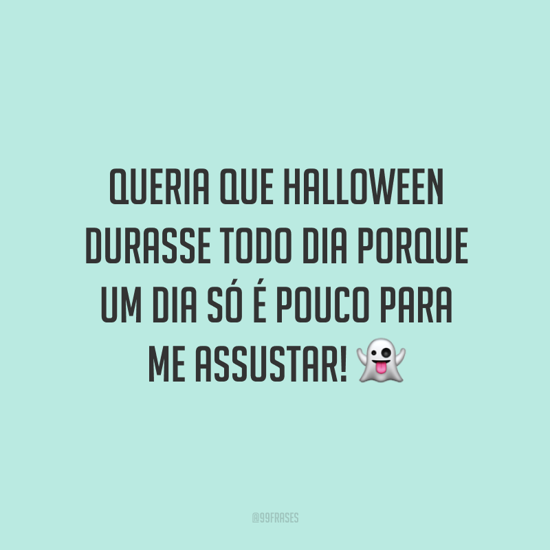 Queria que Halloween durasse todo dia porque um dia só é pouco para me assustar! 👻
