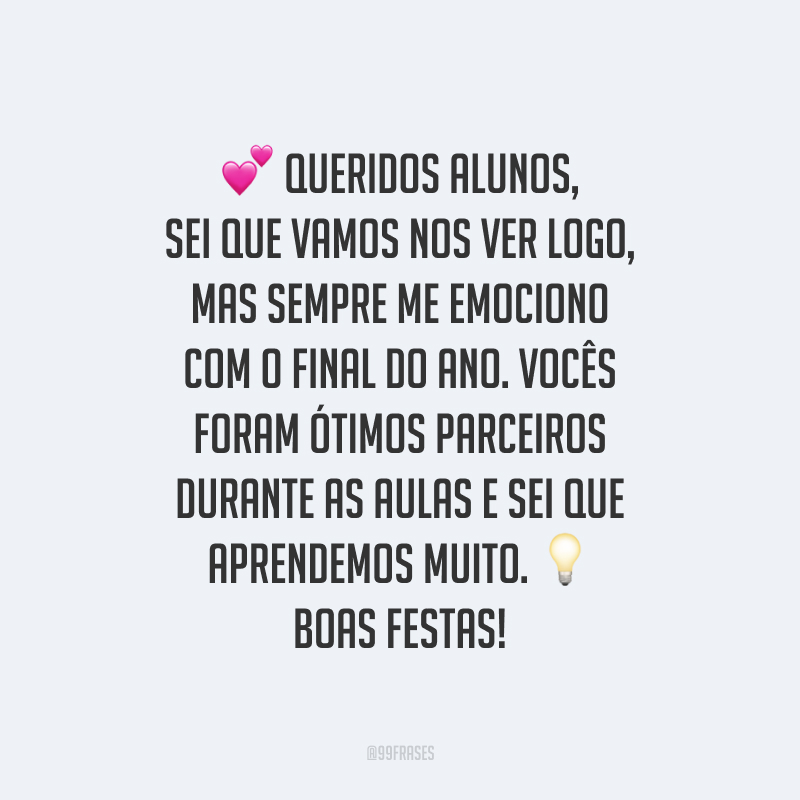 Queridos alunos, sei que vamos nos ver logo, mas sempre me emociono com o final do ano. Vocês foram ótimos parceiros durante as aulas e sei que aprendemos muito. Boas Festas!