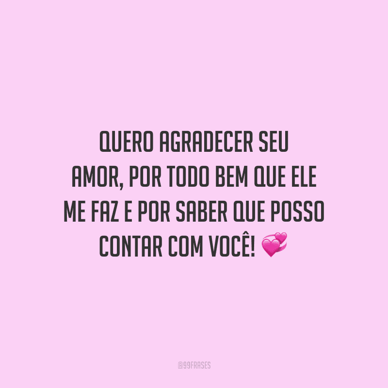 Quero agradecer seu amor, por todo bem que ele me faz e por saber que posso contar com você!