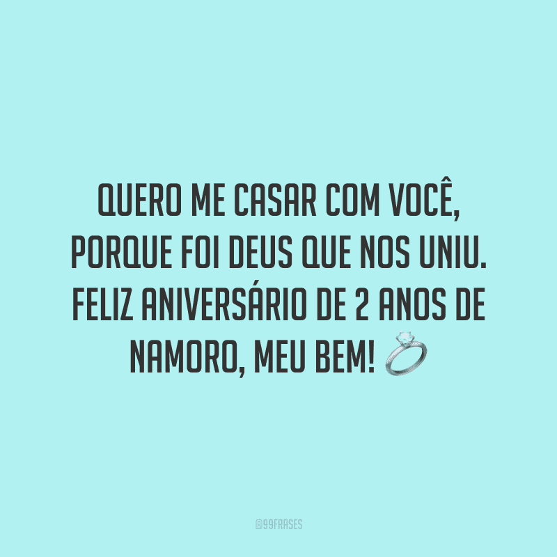 Quero me casar com você, porque foi Deus que nos uniu. Feliz aniversário de 2 anos de namoro, meu bem! ?