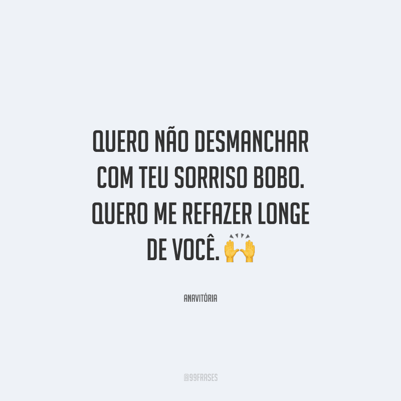 Quero não desmanchar com teu sorriso bobo. Quero me refazer longe de você. 